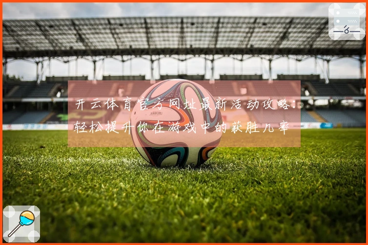 开云体育官方网址最新活动攻略：轻松提升你在游戏中的获胜几率