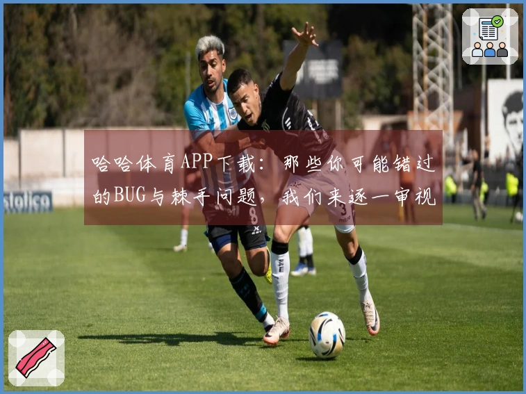 哈哈体育APP下载：那些你可能错过的BUG与棘手问题，我们来逐一审视