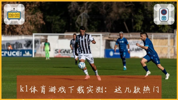 k1体育游戏下载实测：这几款热门新作，新手也能快速上手，告别卡顿烦恼